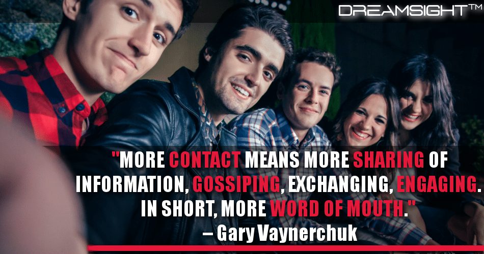 more_contact_means_more_sharing_of_information_gossiping_exchanging_engaging_in_short_more_word_of_mouth_gary_vaynerchuk