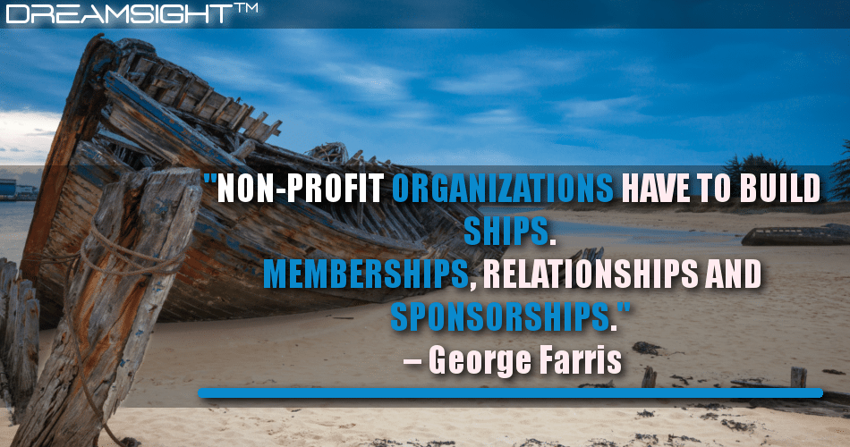 non-profit_organizations_have_to_build_ships_memberships_relationships_and_sponsorships_george_farris