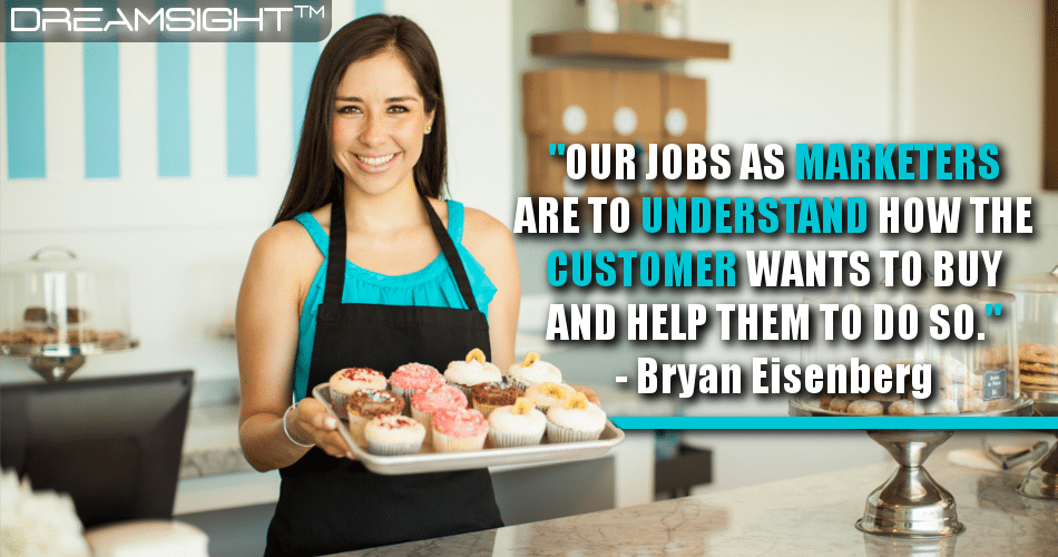 our_jobs_as_marketers_are_to_understand_how_the_customer_wants_to_buy_and_help_them_to_do_so_bryan_eisenberg