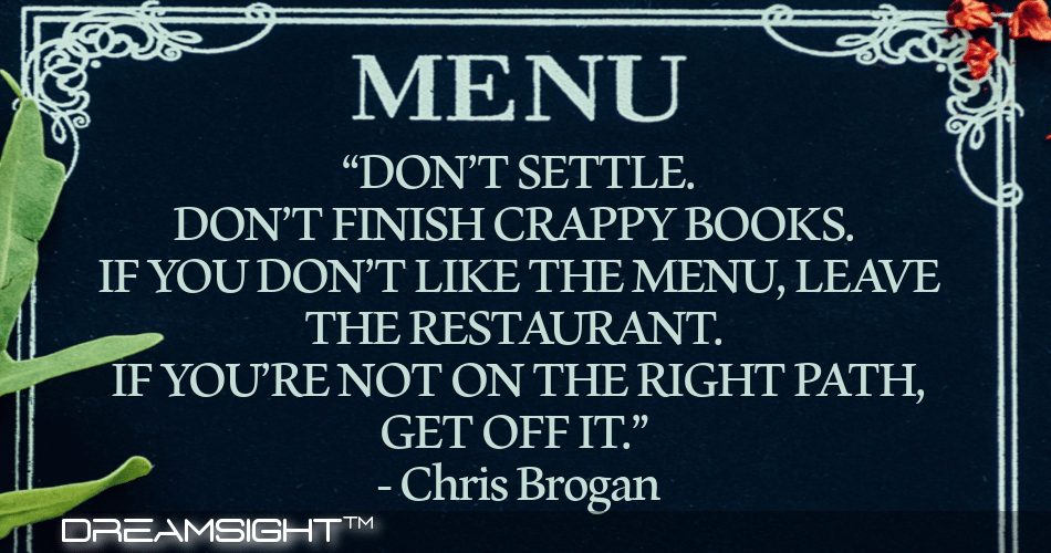 dont_settle_dont_finish_crappy_books_if_you_dont_like_the_menu_leave_the_restaurant_if_youre_not_on_the right_path_get_off_it_chris_brogan