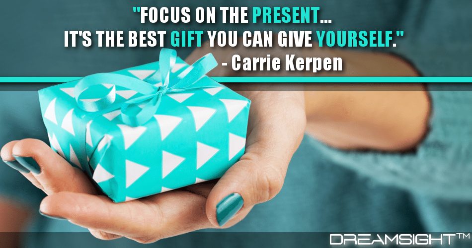 focus_on_the_present_Its_the_best_gift_you_can_give_yourself_carrie_kerpen