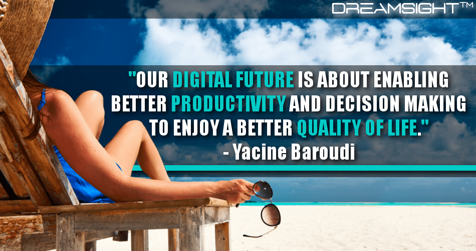 our_digital_future_is_about_enabling_better_productivity_and_decision_making_to_enjoy_a_better_quality_of_life_yacine_baroudi