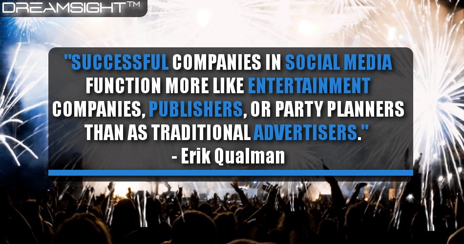successful_companies_in_social_media_function_more_like_entertainment_companies_publishers_or_party_planners_than_as_traditional_advertisers_erik_qualman