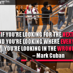 If you’re looking for the next big thing, and you’re looking where everyone else is, you’re looking in the wrong place