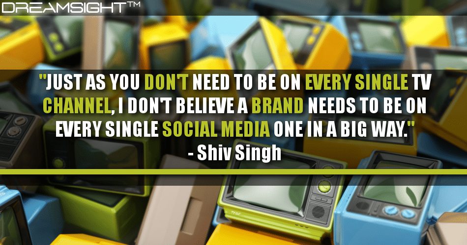 just_as_you_dont_need_to_be_on_every_single_tv_channel_i_dont_believe_a_brand_needs_to_be_on_every_single_social_media_one_in_a_big_way_shiv_singh
