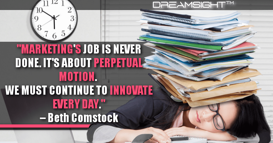 marketings_job_is_never_done_its_about_perpetual_motion_we_must_continue_to_innovate_every_day_beth_comstock