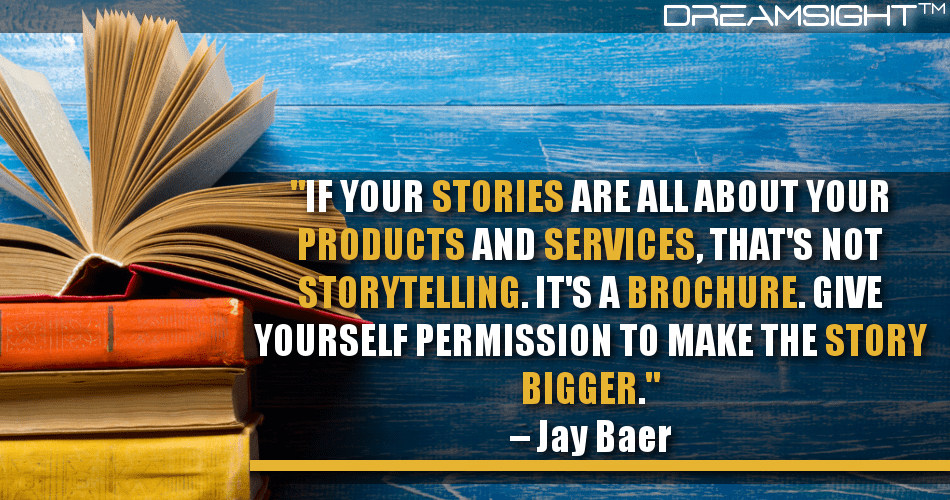 if_your_stories_are_all_about_your_products_and_services_thats_not_storytelling_its_a_brochure_give_yourself_permission_to_make_the_story-bigger_jay_baer