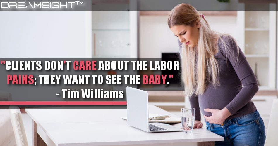 clients_dont_care_about_the_labor_pains_they_want_to_see_the_baby_tim_williams
