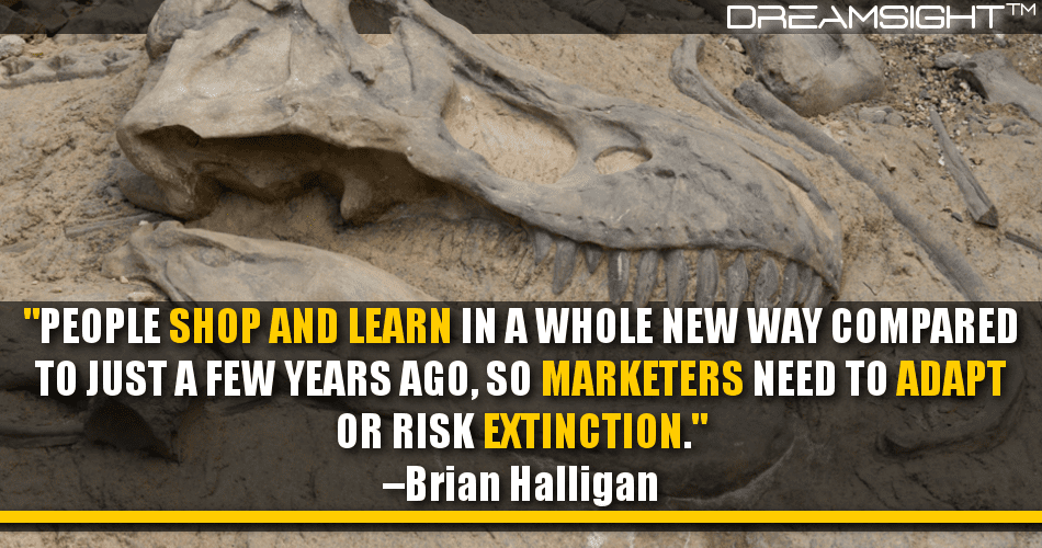 people_shop_and_learn_in_a_whole_new_way_compared_to_just_a_few_years_ago_so_marketers_need_to_adapt_or_risk_extinction_brian_halligan