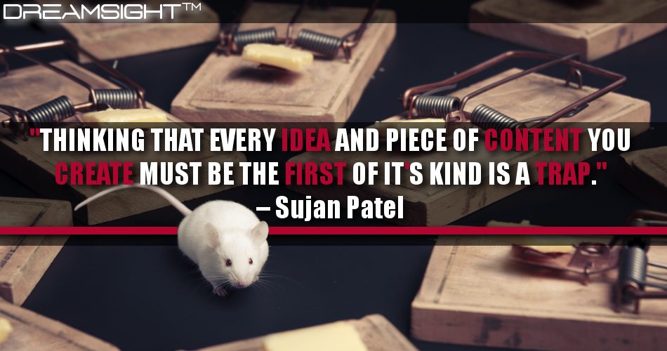 thinking_that_every_idea_and_piece_of_content_you_create_must_be_the_first_of_its_kind_is_a_trap_sujan_patel