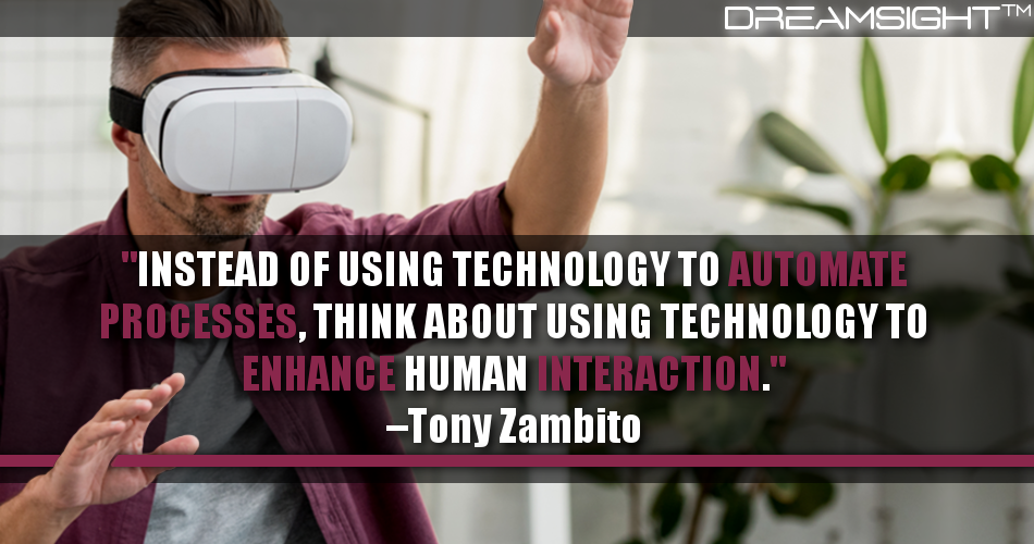 instead_of_using_technology_to_automate_processes_think_about_using_technology_to_enhance_human_interaction_tony_zambito