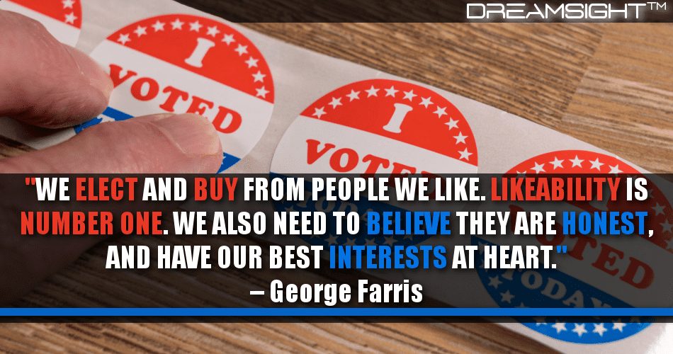 we_elect_and_buy_from_people_we_like_likability_is_number_one_we_also_need_to_believe_they_are_honest_and_have_our_best_interests_at_heart_george_farris