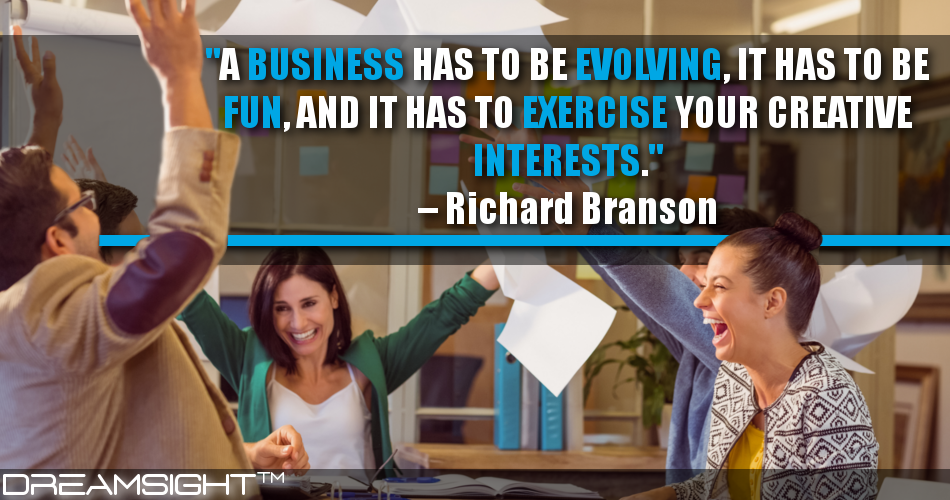 a_business_has_to_be_evolving_it_has_to_be_fun_and_it_has_to_exercise_your_creative_interests_richard_branson