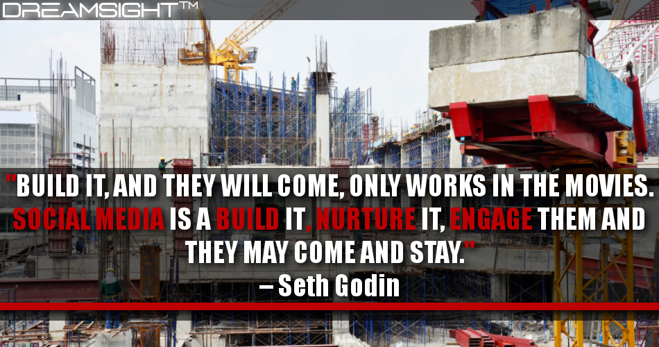 build_it_and_they_will_come_only_works_in_the_movies_social_media_is_a_build_it_nurture_it_engage_them_and_they_may_come_and_stay_seth_godin