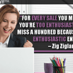 For Every Sale You Miss Because You’re Too Enthusiastic, You Will Miss A Hundred Because You’re Not Enthusiastic Enough