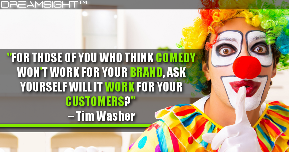 for_those_of_you_who_think_comedy_wont_work_for_your_brand_ask_yourself_will_it_work_for_your_customers_tim_washer