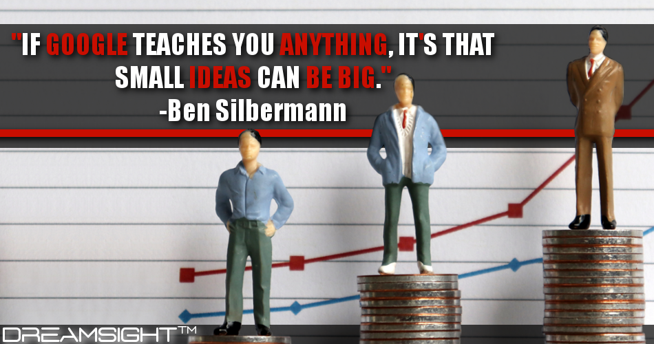 if_google_teaches_you_anything_its_that_small_idea_can_be_big_ben_silbermann