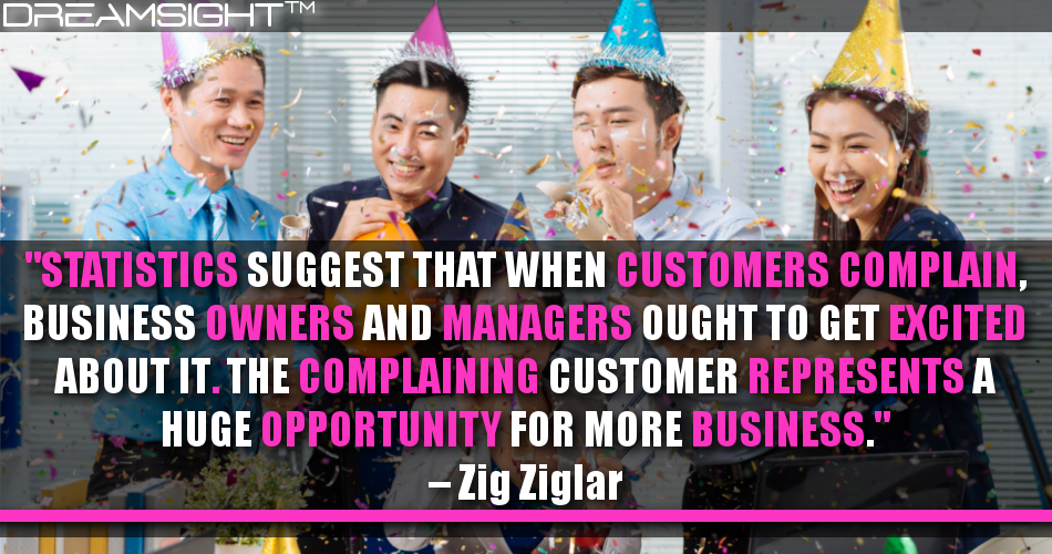 statistics_suggest_that_when_customers_complain_business_owners_and_managers_ought_to_get_excited_about_it_the_complaining_customer_represents_a_huge_opportunity_for_more_business_zig_zaglar