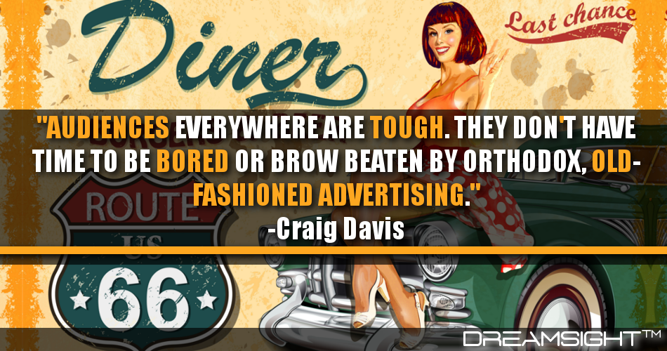 audiences_everywhere_are_tough_they_dont_have_time_to_be_bored_or_brow_beaten_by_orthodox_old-fashioned_advertising_craig_davis