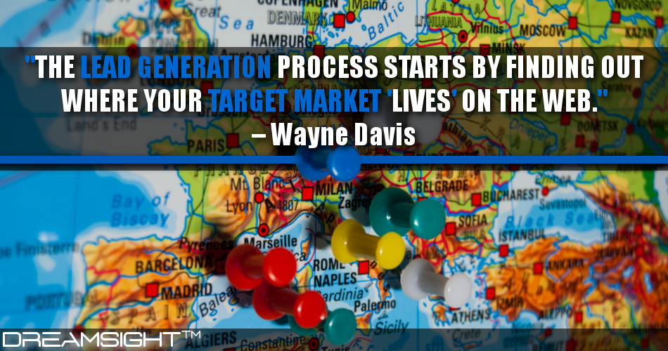 the_lead_generation_process_starts_by_finding_out_where_your_target_market_lives_on_the_web_wayne_davis