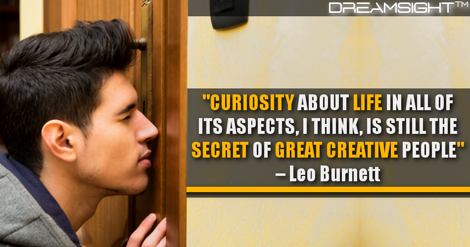 curiosity_about_life_in_all_of_its_aspects_i_think_is_still_the_secret_of_great_creative_people_leo_burnett