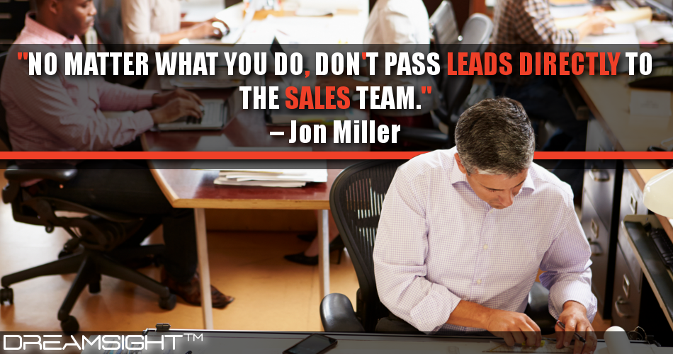 no_matter_what_you_do_dont_pass_leads_directly_to_the_sales_team_jon_miller