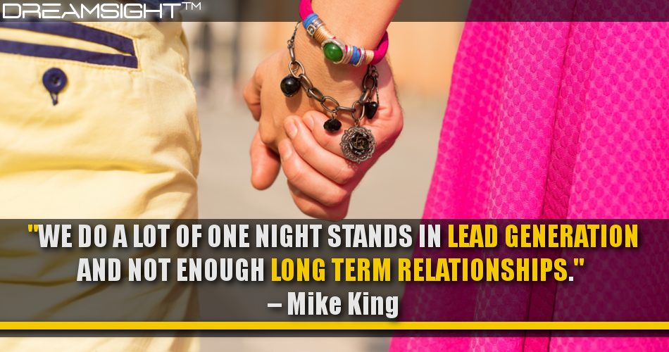 we_do_a_lot_of_one_night_stands_in_lead_generation_and_not_enough_long_term_relationships_mike_king