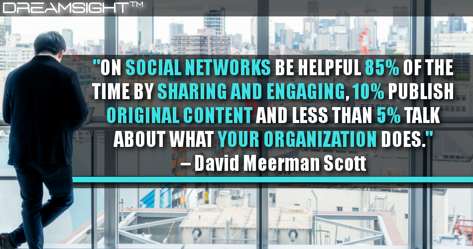 on_social_networks_be_helpful_85%_of_the_time_by_sharing_and_engaging_10%_publish_original_content_and_less_than_5%_talk_about_what_your_organization_does_david_meerman_scott
