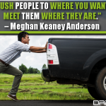 Don’t Push People To Where You Want Them To Be, Meet Them Where They Are