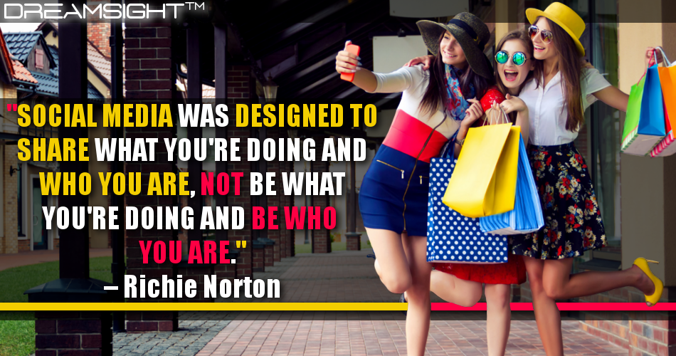 social_media_was_designed_to_share_what_youre_doing_and_who_you_are_not_be_what_youre_doing_and_be_who_you_are_richie_norton