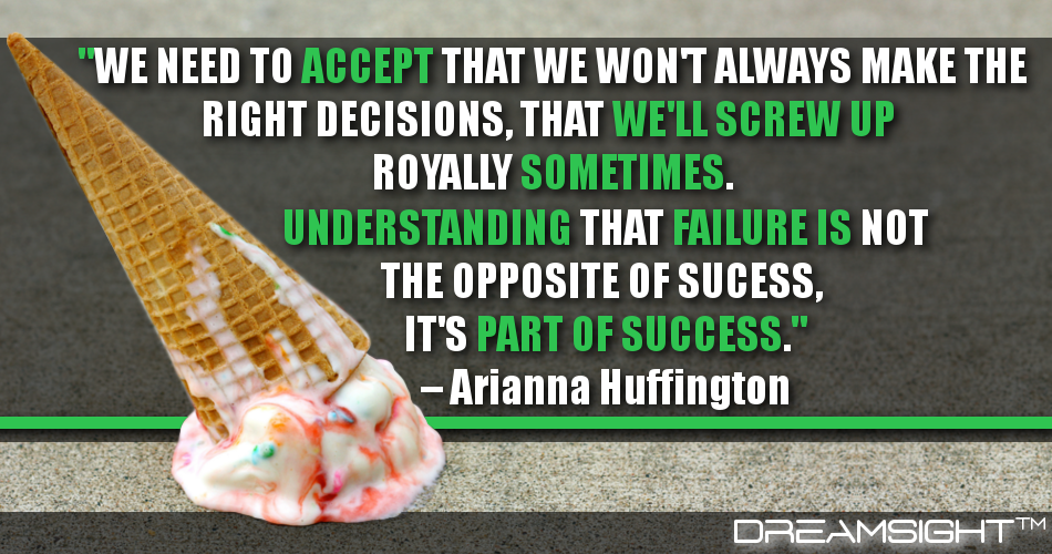 we_need_to_accept_that_we_wont_always_make_the_right_decisions_that_well_screw_up_royally_sometimes_understanding_that_failure_is_not_the_opposite_of_success_its_part_of_success_arianna_huffington