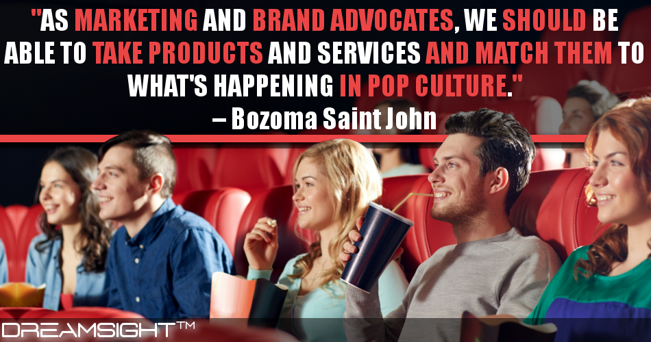 as_marketing_and_brand_advocates_we_should_be_able_to_take_products_and_services_and_match_them_to_whats_happening_in_pop_culture_bozoma_saint_john