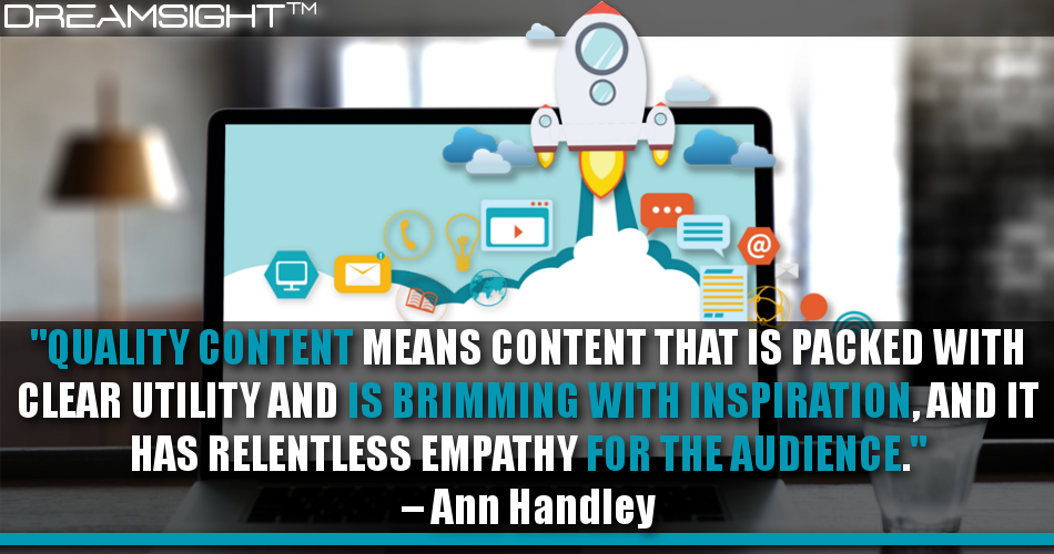 quality_content_means_content_that_is_packed_with_clear_utility_and_is_brimming_with_inspiration_and_it_has_relentless_empathy_for_the_audience_ann_handley