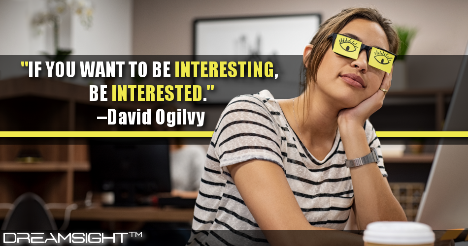 if_you_want_to_be_interesting_be_interested_david_ogilvy