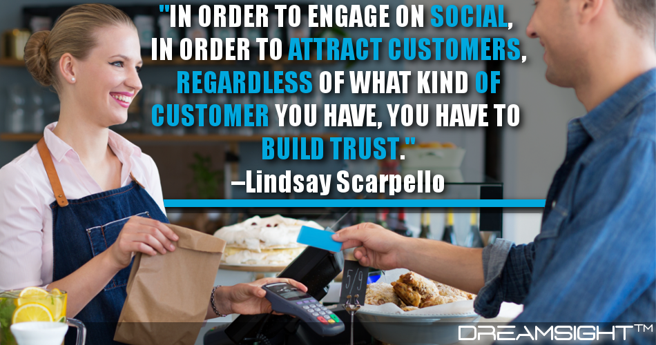 in_order_to_engage_on_social_in_order_to_attract_customers,_regardless_of_what_kind_of_customer_you_have_you_have_to_build_trust_lindsay_scarpello