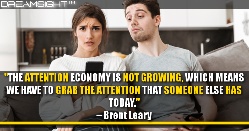 the_attention_economy_is_not_growing_which_means_we_have_to_grab_the_attention_that_someone_else_has_today_brent_leary