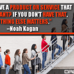 Do You Have A Product Or Service That People Want? If You Don’t Have That, Nothing Else Matters.