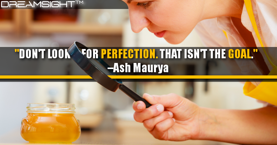 dont_look_for_perfection_that_isnt_the_goal_ash_maurya