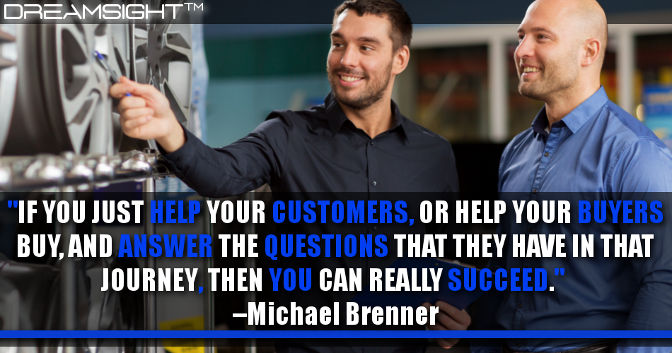if_you_just_help_your_customers_or_help_your_buyers_buy_and_answer_the_questions_that_they_have_in_that_journey_then_you_can_really_succeed_michael_brenner