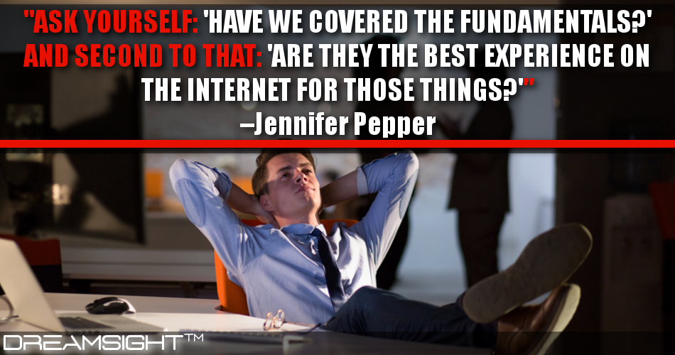 ask_yourself_have_we_covered_the_fundamentals_and_second_to_that_are_they_the_best_experience_on_the_internet_for_those_things_jennifer_pepper