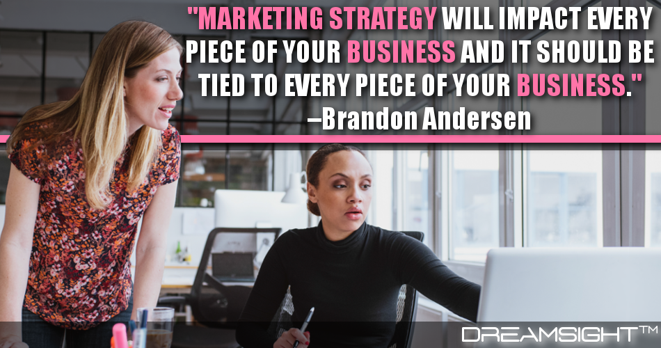 marketing_strategy_will_impact_every_piece_of_your_business_and_it_should_be_tied_to_every_piece_of_your_business_brandon_andersen