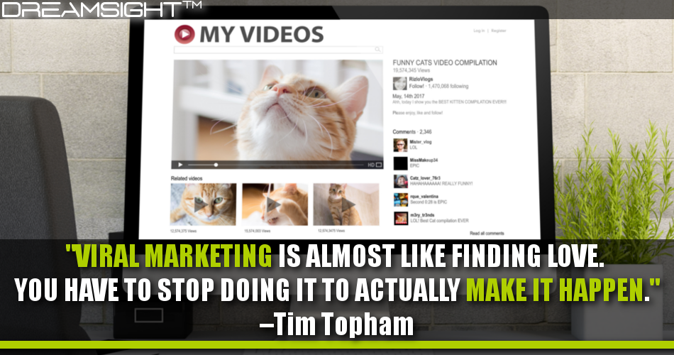 viral_marketing_is_almost_like_finding_love_you_have_to_stop_doing_it_to_actually_make_it_happen_tim_topham