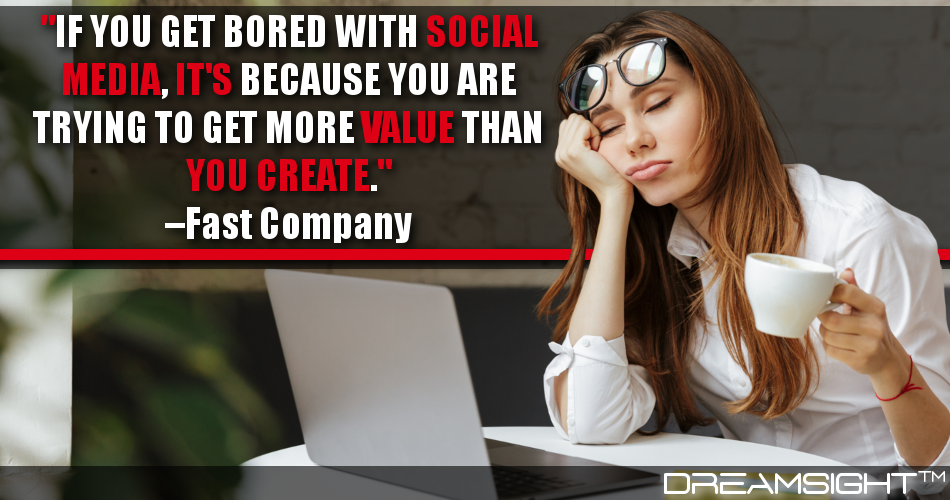 if_you_get_bored_with_social_media_its_because_you_are_trying_to_get_more_value_than_you_create_fast_company
