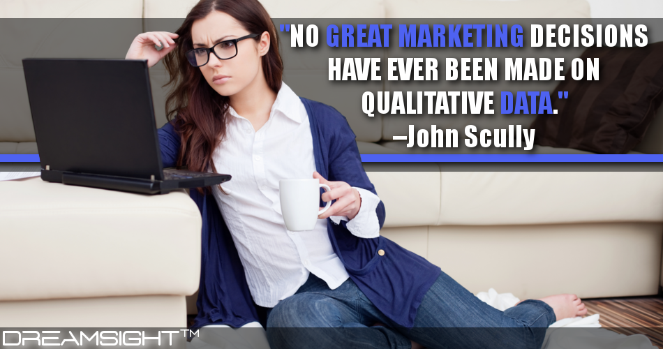 no_great_marketing_decisions_have_ever_been_made_on_qualitative_data_john_scully