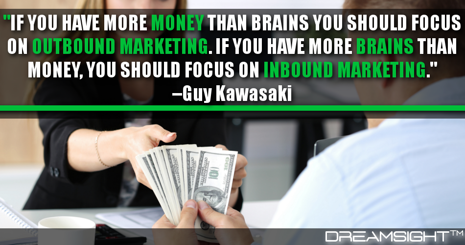 if_you_have_more_money_than_brains_you_should_focus_on_outbound_marketing_if_you_have_more_brains_than_money_you_should_focus_on_inbound_marketing_guy_kawasaki