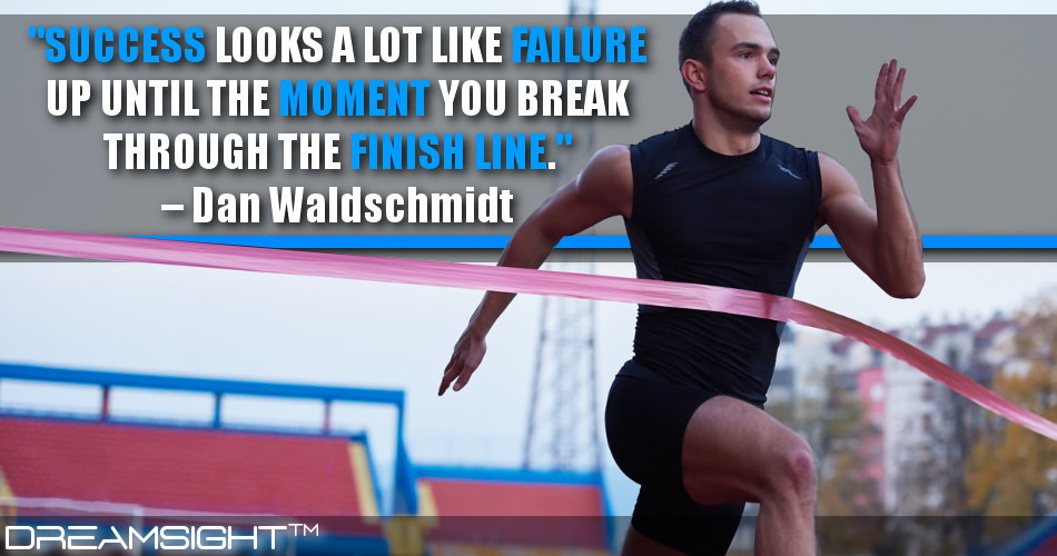 success_looks_a lot_like_failure_up_until_the_moment_you_break_through_the_finish_line_dan_waldschmidt
