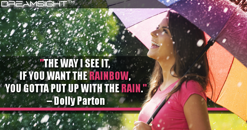 the_way_I_see_it_if_you_want_the_rainbow_you_gotta_put_up_with_the_rain_dolly_parton