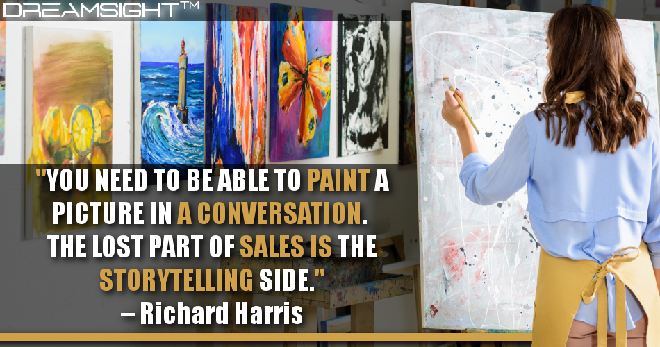 you_need_to_be_able_to_paint_a_picture_in_a_conversation_the_lost_part_of_sales_is_the_storytelling_side_richard_harris