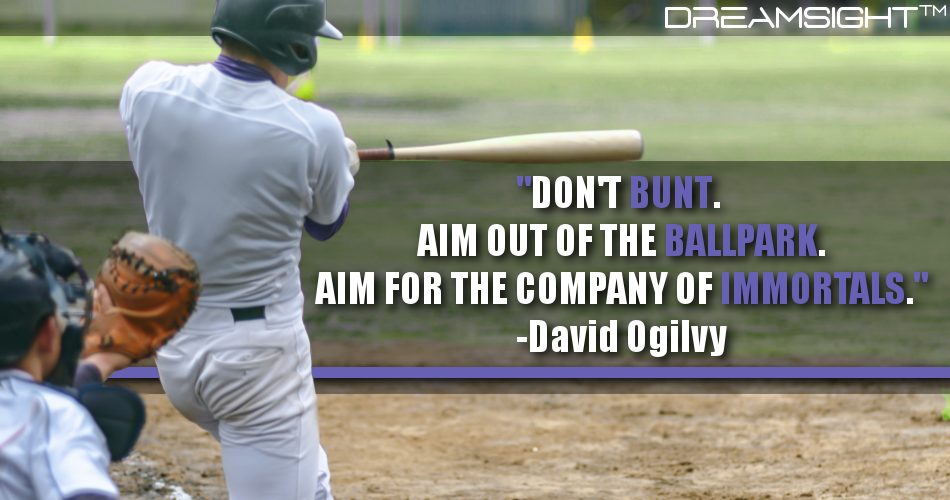 dont_bunt_aim_out_of_the_ballpark_aim_for_the_company_of_immortals_dreamsight_marketing_quotes