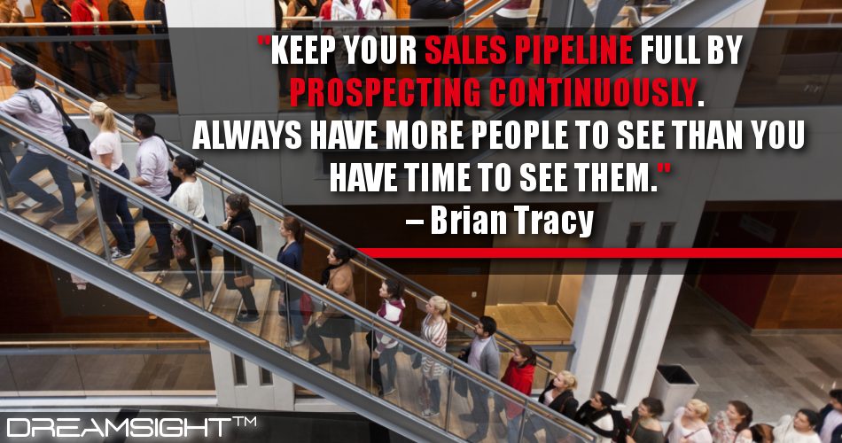 keep_your_sales_pipeline_full_by_prospecting_continuously_always_have_more_people_to_see_than_you_have_time_to_see_them_DreamSight_quotes
